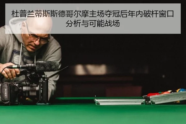 杜普兰蒂斯斯德哥尔摩主场夺冠后年内破杆窗口分析与可能战场