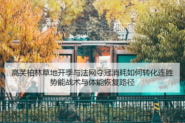 高芙柏林草地开季与法网夺冠消耗如何转化连胜势能战术与体能恢复路径