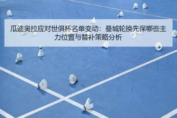 瓜迪奥拉应对世俱杯名单变动：曼城轮换先保哪些主力位置与替补策略分析