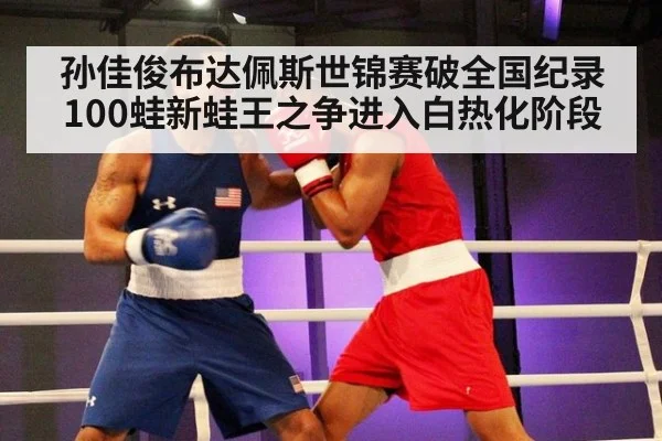 孙佳俊布达佩斯世锦赛破全国纪录 100蛙新蛙王之争进入白热化阶段