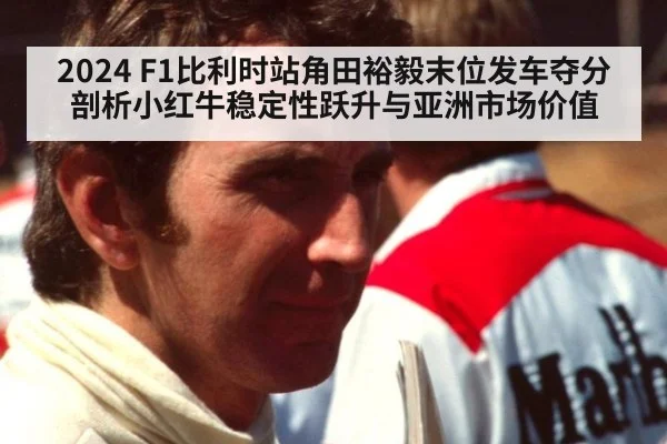 2024 F1比利时站角田裕毅末位发车夺分 剖析小红牛稳定性跃升与亚洲市场价值
